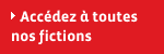 Accdez  toutes nos fictions